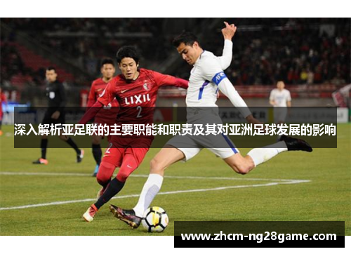 深入解析亚足联的主要职能和职责及其对亚洲足球发展的影响