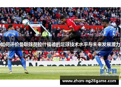 如何评价曼联球员拉什福德的足球技术水平与未来发展潜力