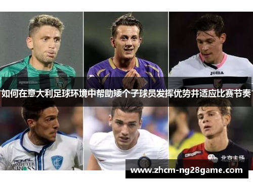 如何在意大利足球环境中帮助矮个子球员发挥优势并适应比赛节奏