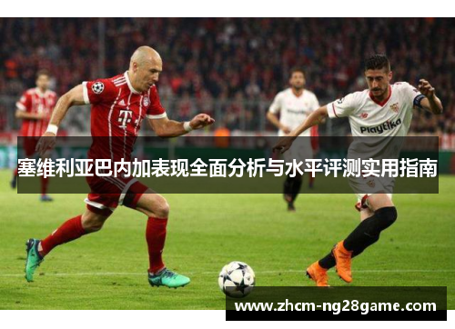 塞维利亚巴内加表现全面分析与水平评测实用指南