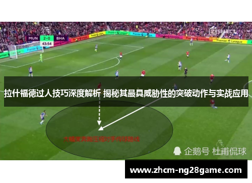 拉什福德过人技巧深度解析 揭秘其最具威胁性的突破动作与实战应用