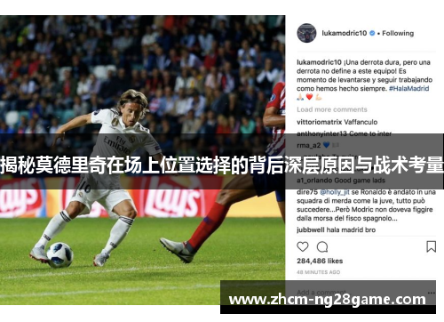 揭秘莫德里奇在场上位置选择的背后深层原因与战术考量 揭秘莫德里奇在场上位置选择的背后深层原因与战术考量