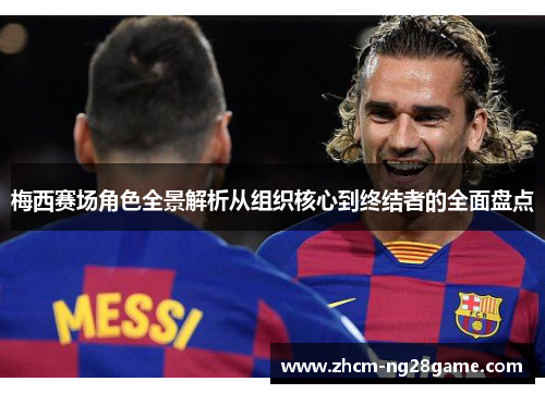 梅西赛场角色全景解析从组织核心到终结者的全面盘点