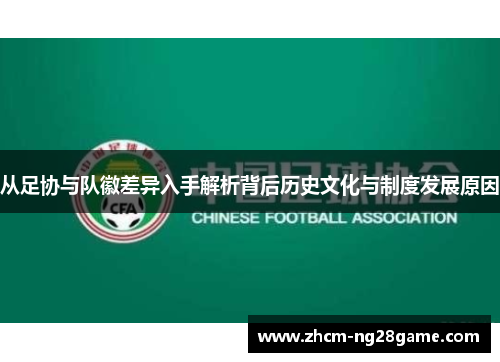 从足协与队徽差异入手解析背后历史文化与制度发展原因