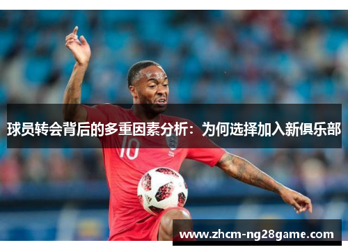 球员转会背后的多重因素分析：为何选择加入新俱乐部