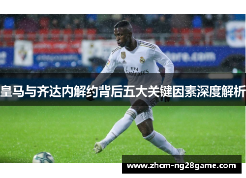皇马与齐达内解约背后五大关键因素深度解析