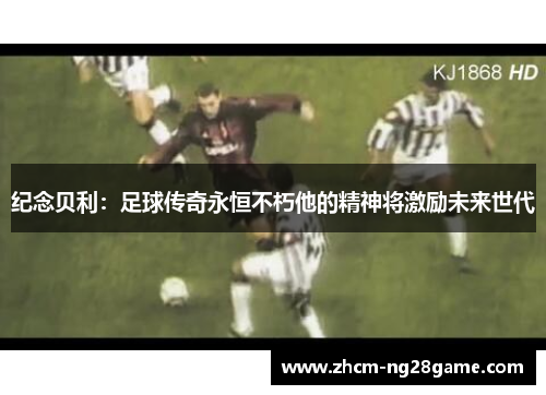 纪念贝利：足球传奇永恒不朽他的精神将激励未来世代