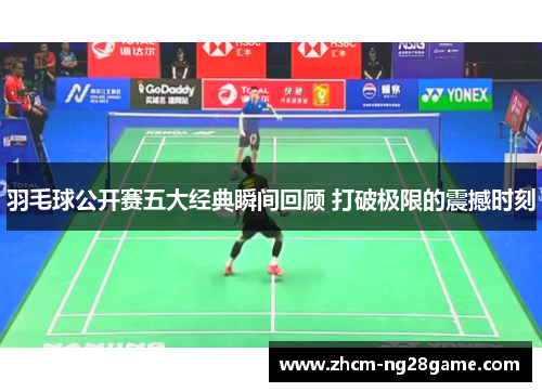 羽毛球公开赛五大经典瞬间回顾 打破极限的震撼时刻