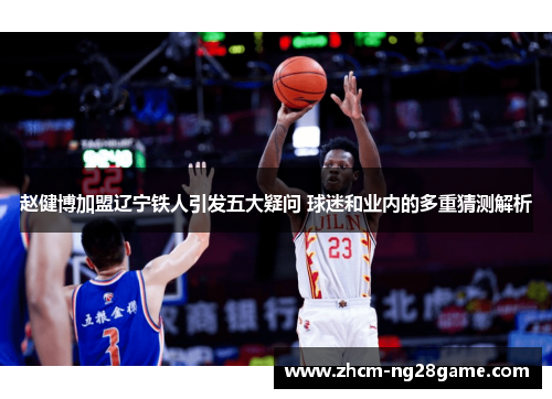 赵健博加盟辽宁铁人引发五大疑问 球迷和业内的多重猜测解析