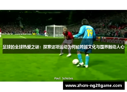 足球的全球热爱之谜：探索这项运动为何能跨越文化与国界触动人心