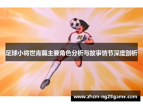 足球小将世青篇主要角色分析与故事情节深度剖析