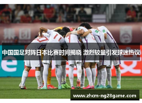 中国国足对阵日本比赛时间揭晓 激烈较量引发球迷热议