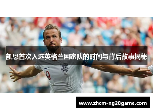 凯恩首次入选英格兰国家队的时间与背后故事揭秘