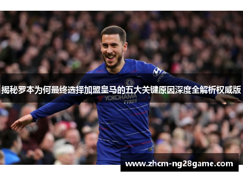 揭秘罗本为何最终选择加盟皇马的五大关键原因深度全解析权威版