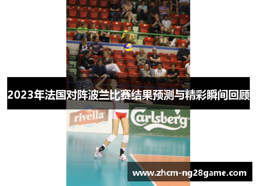 2023年法国对阵波兰比赛结果预测与精彩瞬间回顾