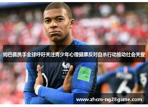 姆巴佩携手全球呼吁关注青少年心理健康反对自杀行动推动社会关爱