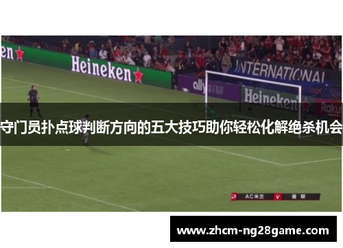 守门员扑点球判断方向的五大技巧助你轻松化解绝杀机会