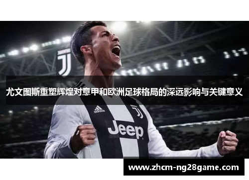 尤文图斯重塑辉煌对意甲和欧洲足球格局的深远影响与关键意义