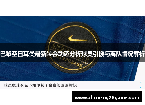 巴黎圣日耳曼最新转会动态分析球员引援与离队情况解析