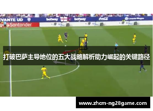 打破巴萨主导地位的五大战略解析助力崛起的关键路径 打破巴萨主导地位的五大战略解析助力崛起的关键路径