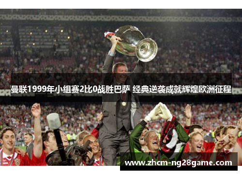 曼联1999年小组赛2比0战胜巴萨 经典逆袭成就辉煌欧洲征程 曼联1999年小组赛2比0战胜巴萨 经典逆袭成就辉煌欧洲征程