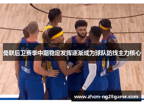 曼联后卫赛季中期稳定发挥逐渐成为球队防线主力核心 曼联后卫赛季中期稳定发挥逐渐成为球队防线主力核心