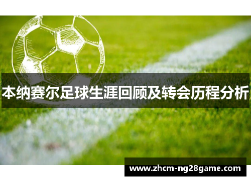 本纳赛尔足球生涯回顾及转会历程分析