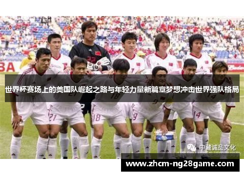世界杯赛场上的美国队崛起之路与年轻力量新篇章梦想冲击世界强队格局 世界杯赛场上的美国队崛起之路与年轻力量新篇章梦想冲击世界强队格局
