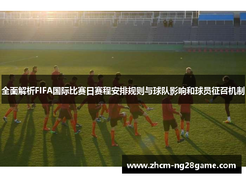 全面解析FIFA国际比赛日赛程安排规则与球队影响和球员征召机制 全面解析FIFA国际比赛日赛程安排规则与球队影响和球员征召机制