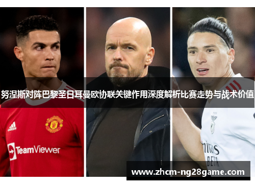 努涅斯对阵巴黎圣日耳曼欧协联关键作用深度解析比赛走势与战术价值 努涅斯对阵巴黎圣日耳曼欧协联关键作用深度解析比赛走势与战术价值