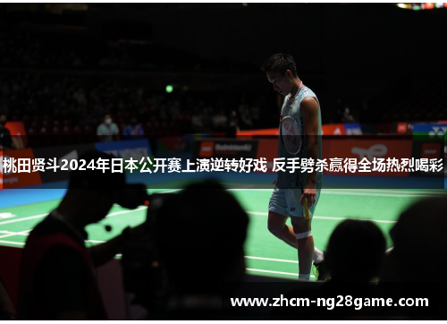 桃田贤斗2024年日本公开赛上演逆转好戏 反手劈杀赢得全场热烈喝彩 桃田贤斗2024年日本公开赛上演逆转好戏 反手劈杀赢得全场热烈喝彩