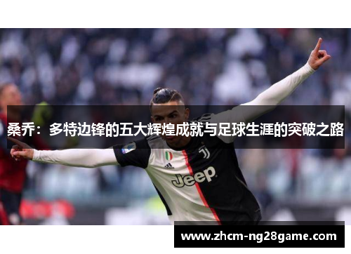 桑乔:多特边锋的五大辉煌成就与足球生涯的突破之路 桑乔:多特边锋的五大辉煌成就与足球生涯的突破之路