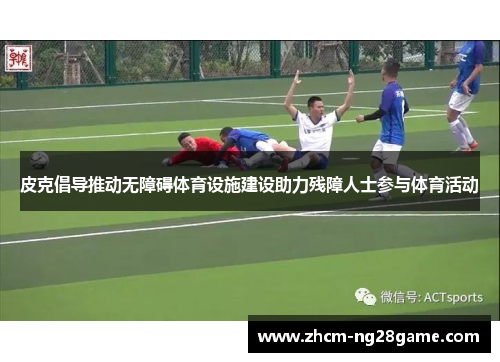 皮克倡导推动无障碍体育设施建设助力残障人士参与体育活动