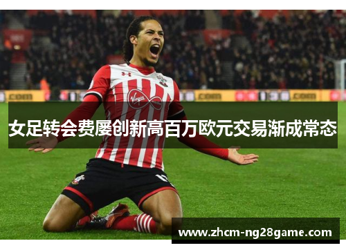 女足转会费屡创新高百万欧元交易渐成常态