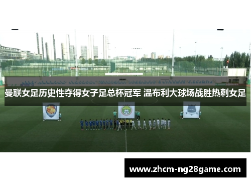 曼联女足历史性夺得女子足总杯冠军 温布利大球场战胜热刺女足