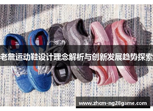 老詹运动鞋设计理念解析与创新发展趋势探索