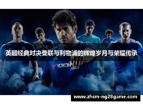 英超经典对决曼联与利物浦的辉煌岁月与荣耀传承