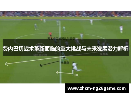 费内巴切战术革新面临的重大挑战与未来发展潜力解析