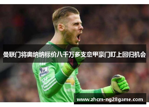 曼联门将奥纳纳标价八千万多支意甲豪门盯上回归机会 曼联门将奥纳纳标价八千万多支意甲豪门盯上回归机会