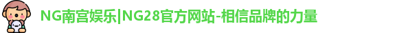 NG南宫娱乐|NG28官方网站-相信品牌的力量